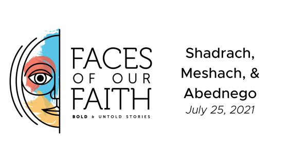Faces of Our Faith: Shadrach, Meshach, & Abednego
